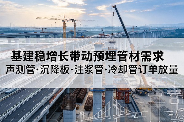 武宣基建稳增长带动预埋监测管材需求，声测管、沉降板、注浆管订单持续放量