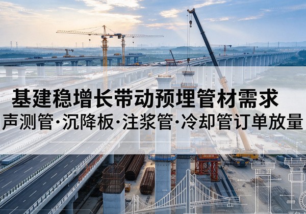 武宣基建稳增长带动预埋监测管材需求，声测管、沉降板、注浆管订单持续放量